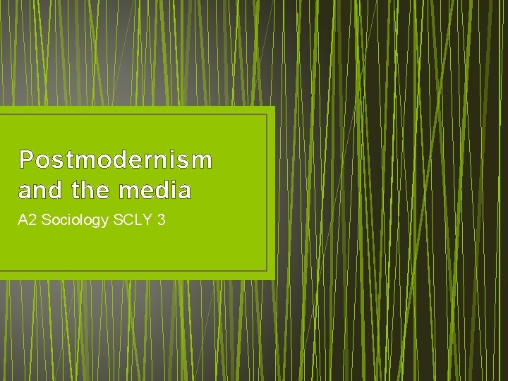 Postmodernism and the media A 2 Sociology SCLY 3 