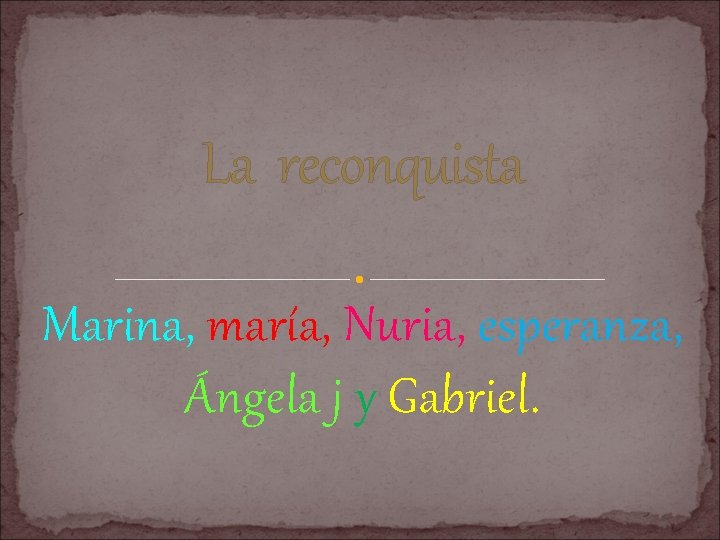 La reconquista Marina, maría, Nuria, esperanza, Ángela j y Gabriel. 