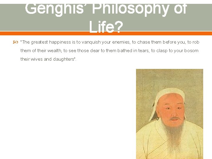 Genghis’ Philosophy of Life? "The greatest happiness is to vanquish your enemies, to chase