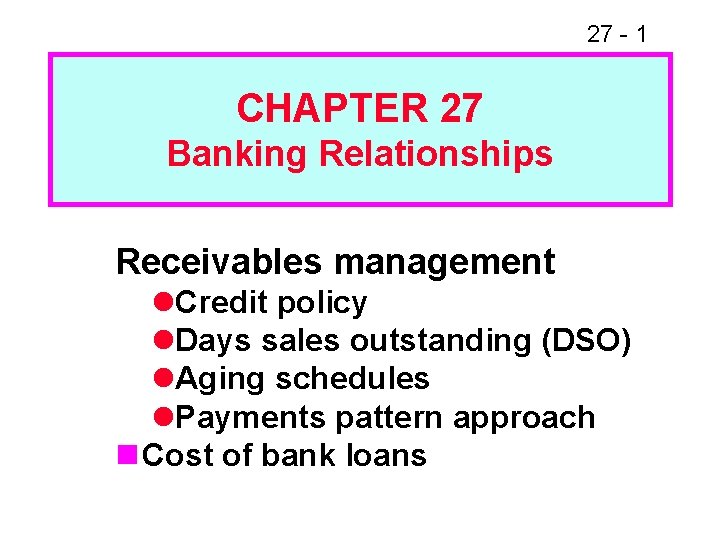 27 - 1 CHAPTER 27 Banking Relationships Receivables management l. Credit policy l. Days