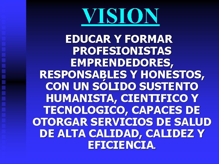 VISION EDUCAR Y FORMAR PROFESIONISTAS EMPRENDEDORES, RESPONSABLES Y HONESTOS, CON UN SÓLIDO SUSTENTO HUMANISTA,