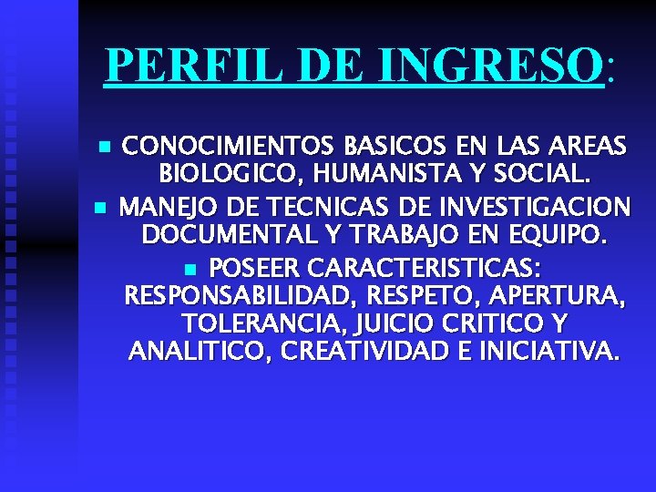 PERFIL DE INGRESO: n n CONOCIMIENTOS BASICOS EN LAS AREAS BIOLOGICO, HUMANISTA Y SOCIAL.