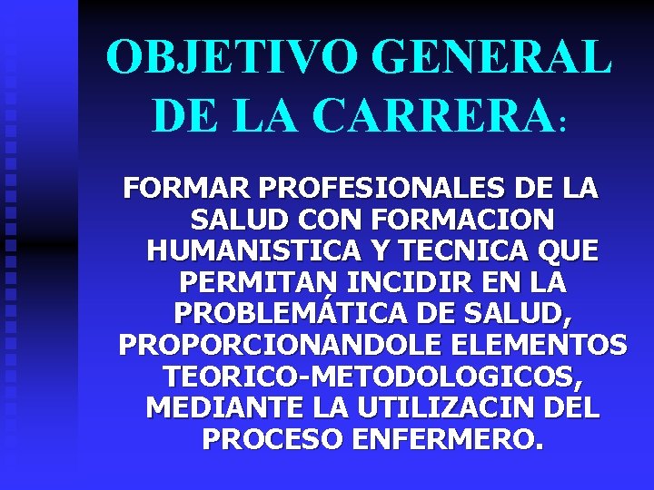 OBJETIVO GENERAL DE LA CARRERA: FORMAR PROFESIONALES DE LA SALUD CON FORMACION HUMANISTICA Y