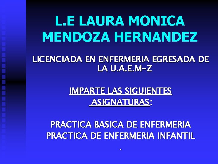 L. E LAURA MONICA MENDOZA HERNANDEZ LICENCIADA EN ENFERMERIA EGRESADA DE LA U. A.