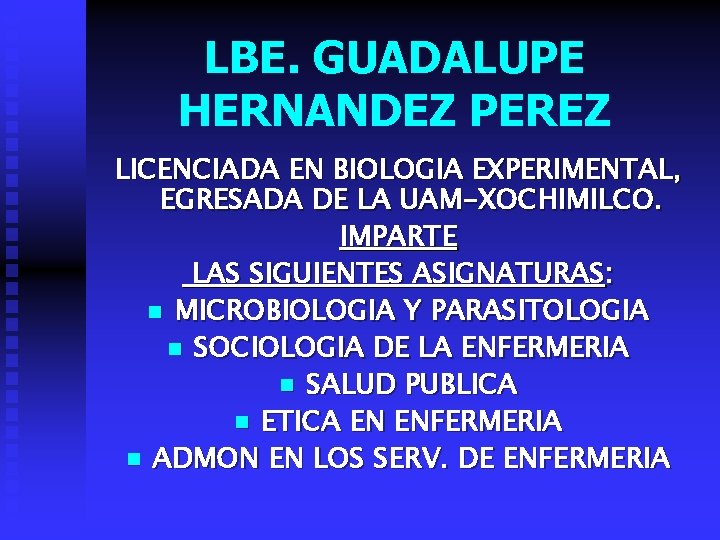 LBE. GUADALUPE HERNANDEZ PEREZ LICENCIADA EN BIOLOGIA EXPERIMENTAL, EGRESADA DE LA UAM-XOCHIMILCO. IMPARTE LAS