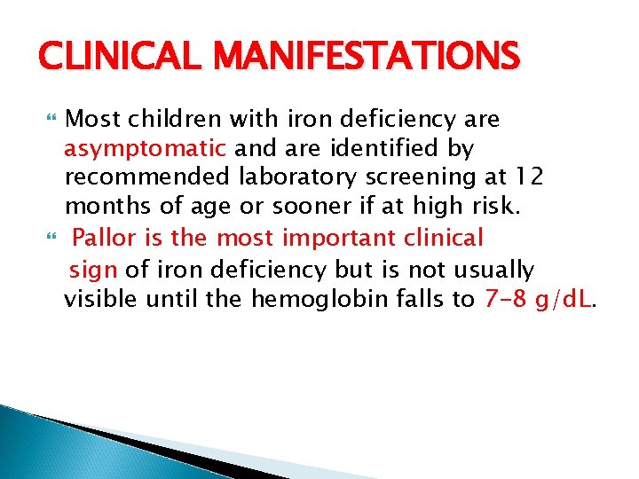 CLINICAL MANIFESTATIONS Most children with iron deficiency are asymptomatic and are identified by recommended