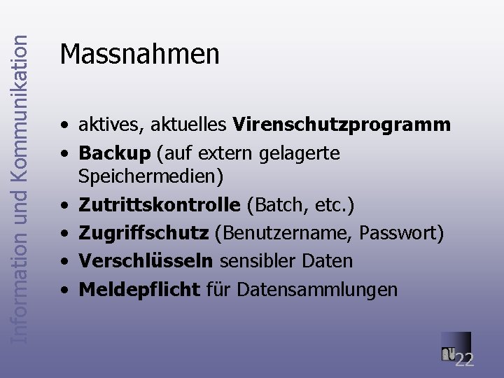 Information und Kommunikation Massnahmen • aktives, aktuelles Virenschutzprogramm • Backup (auf extern gelagerte Speichermedien)