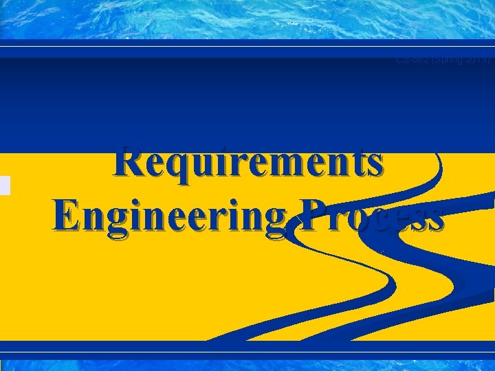 CS-862 (Spring 2013) Requirements Engineering Process 