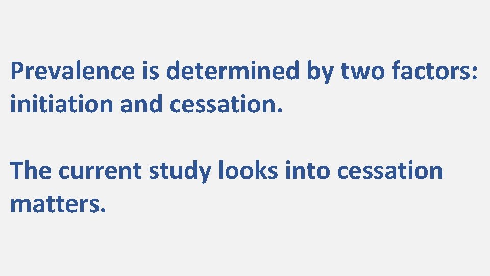 Prevalence is determined by two factors: initiation and cessation. The current study looks into