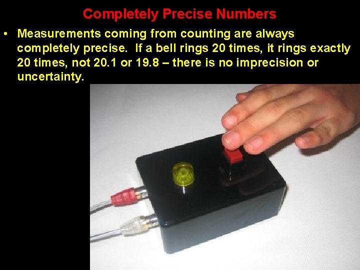 Completely Precise Numbers • Measurements coming from counting are always completely precise. If a