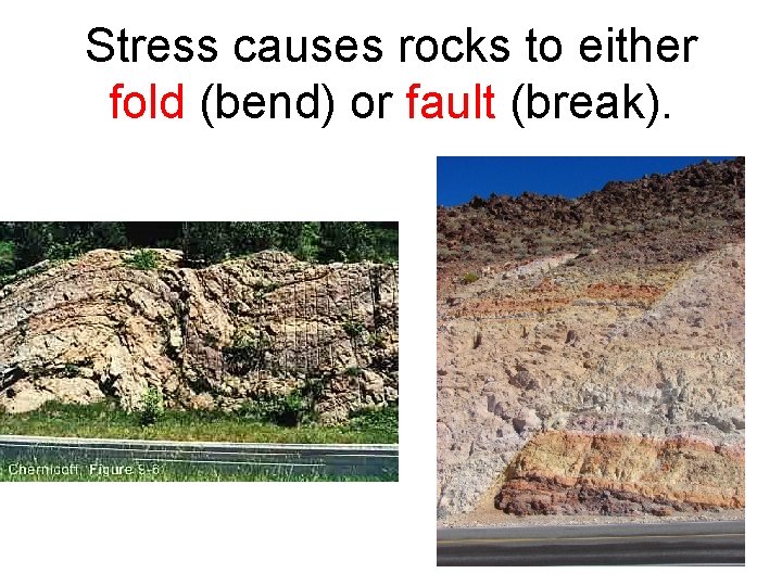 Stress causes rocks to either fold (bend) or fault (break). 