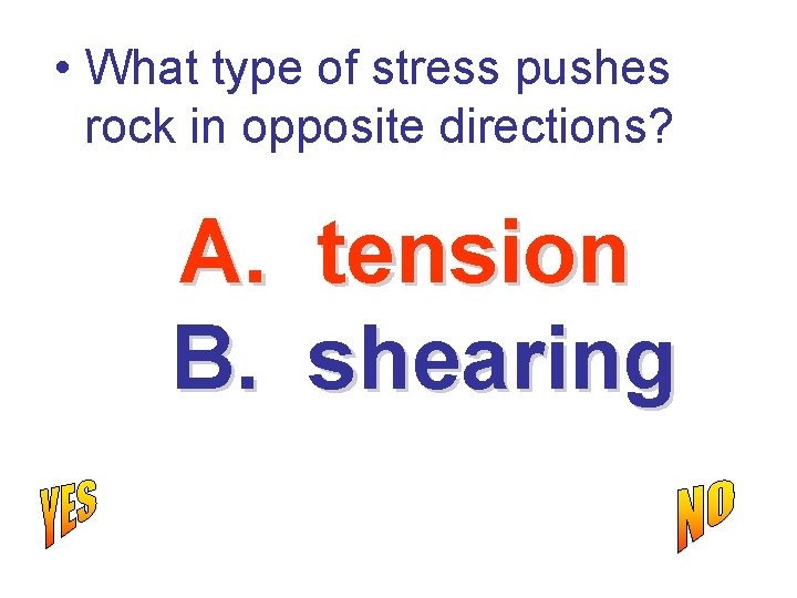  • What type of stress pushes rock in opposite directions? A. B. tension