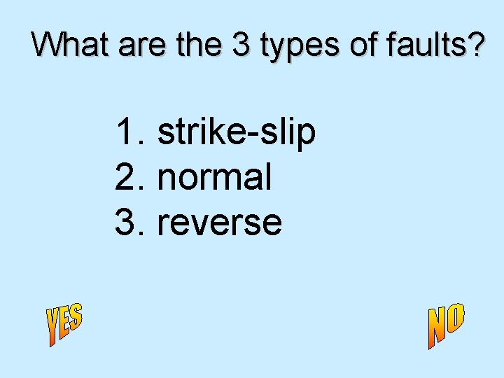 What are the 3 types of faults? 1. strike-slip 2. normal 3. reverse 