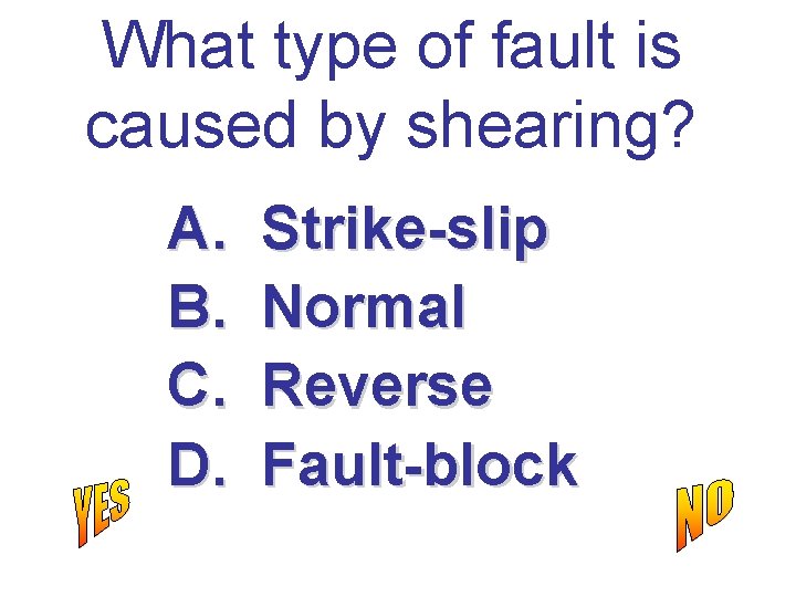 What type of fault is caused by shearing? A. B. C. D. Strike-slip Normal
