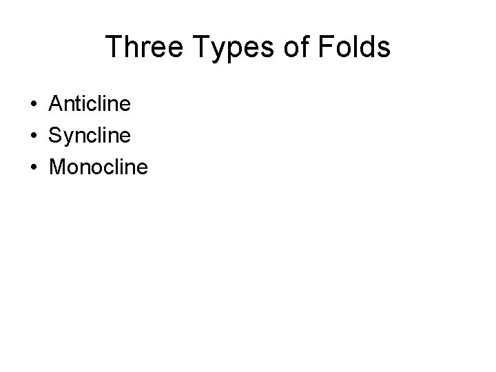 Three Types of Folds • Anticline • Syncline • Monocline 