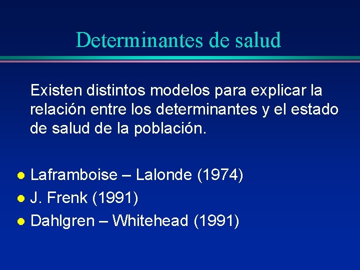 Determinantes de salud Existen distintos modelos para explicar la relación entre los determinantes y Determinantes de salud Existen distintos modelos para explicar la relación entre los determinantes y