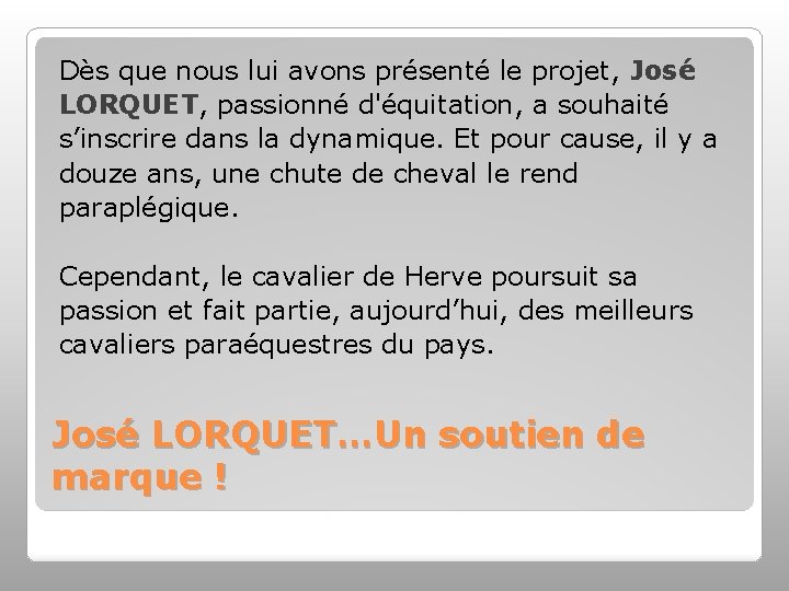 Dès que nous lui avons présenté le projet, José LORQUET, passionné d'équitation, a souhaité