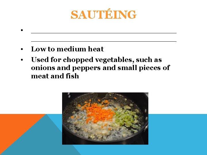 SAUTÉING • ______________________________ • Low to medium heat • Used for chopped vegetables, such