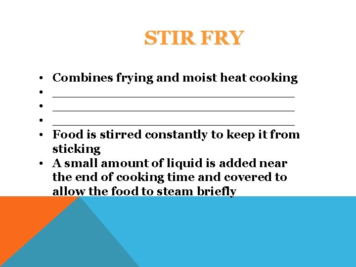 STIR FRY • • • Combines frying and moist heat cooking _____________________________ Food is