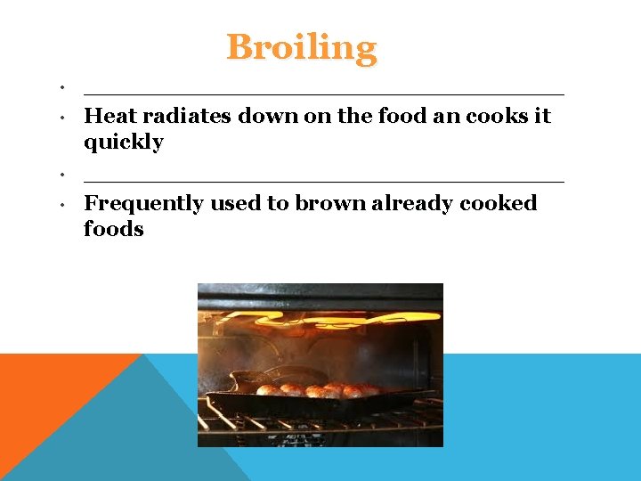 Broiling • • ________________ Heat radiates down on the food an cooks it quickly