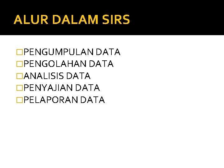 ALUR DALAM SIRS �PENGUMPULAN DATA �PENGOLAHAN DATA �ANALISIS DATA �PENYAJIAN DATA �PELAPORAN DATA 