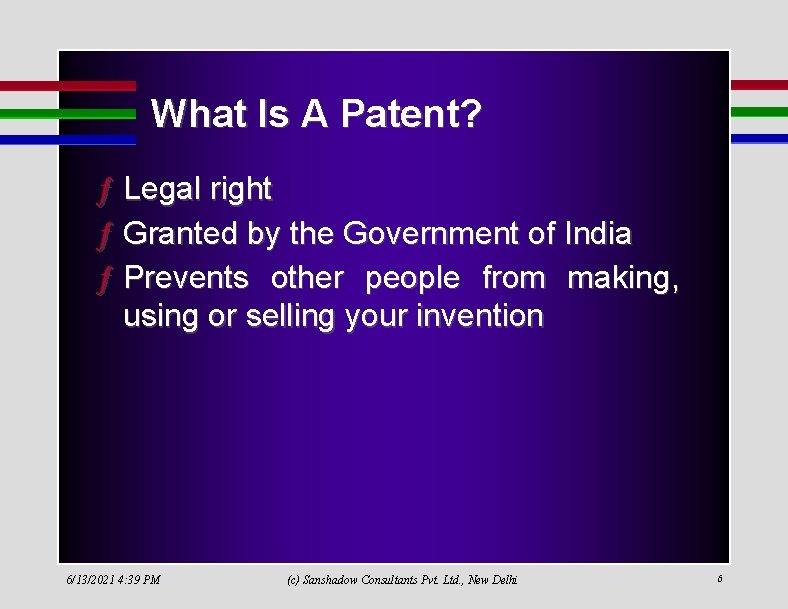 What Is A Patent? ƒ Legal right ƒ Granted by the Government of India