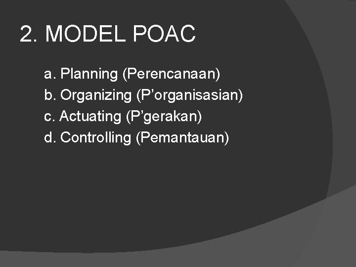 2. MODEL POAC a. Planning (Perencanaan) b. Organizing (P’organisasian) c. Actuating (P’gerakan) d. Controlling