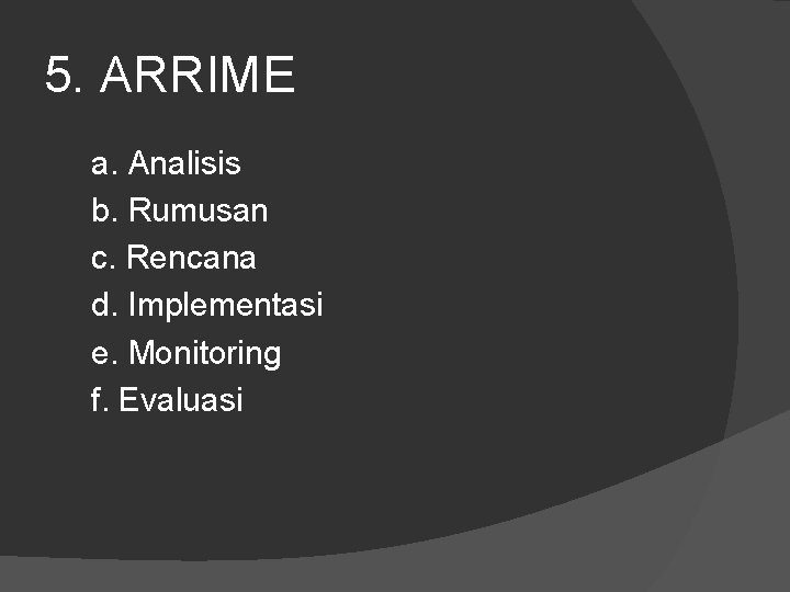 5. ARRIME a. Analisis b. Rumusan c. Rencana d. Implementasi e. Monitoring f. Evaluasi