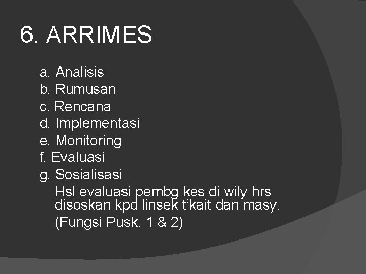 6. ARRIMES a. Analisis b. Rumusan c. Rencana d. Implementasi e. Monitoring f. Evaluasi