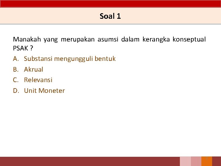 Soal 1 Manakah yang merupakan asumsi dalam kerangka konseptual PSAK ? A. Substansi mengungguli