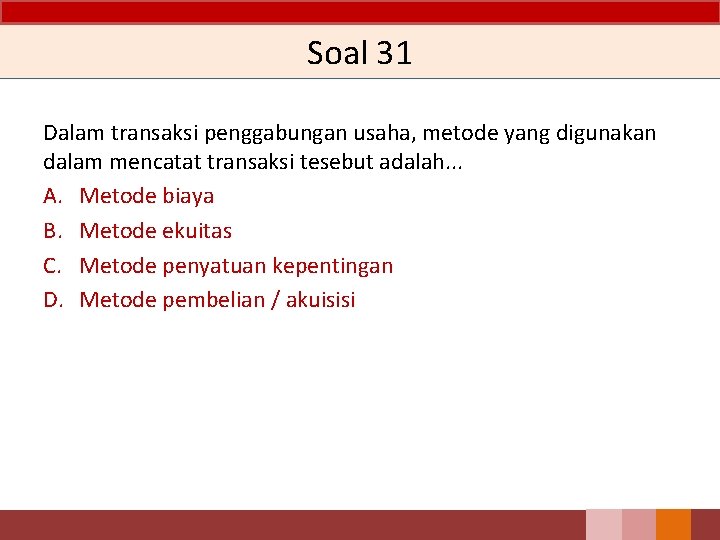 Soal 31 Dalam transaksi penggabungan usaha, metode yang digunakan dalam mencatat transaksi tesebut adalah.