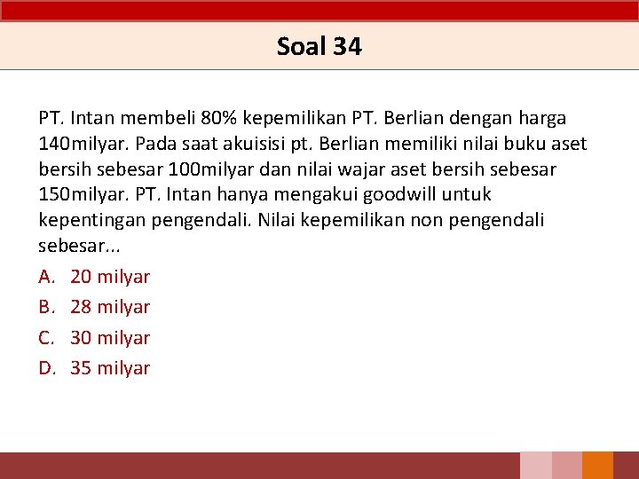 Soal 34 PT. Intan membeli 80% kepemilikan PT. Berlian dengan harga 140 milyar. Pada