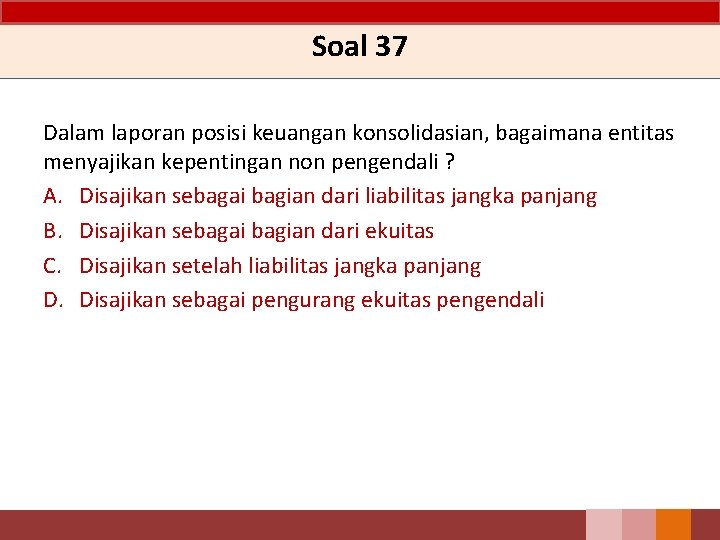 Soal 37 Dalam laporan posisi keuangan konsolidasian, bagaimana entitas menyajikan kepentingan non pengendali ?