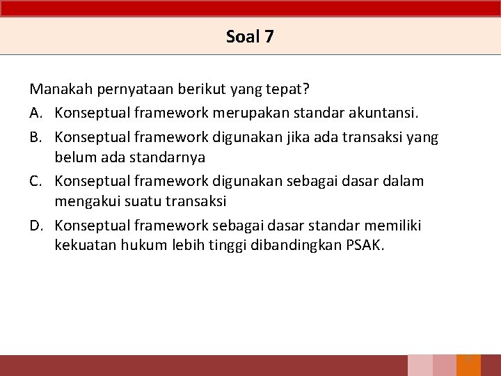 Soal 7 Manakah pernyataan berikut yang tepat? A. Konseptual framework merupakan standar akuntansi. B.
