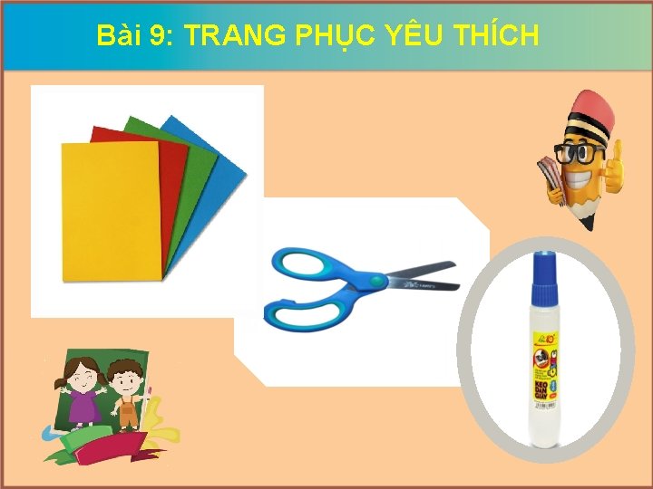 Bài 9: TRANG PHỤC YÊU THÍCH Dụng cụ: 