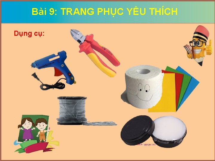 Bài 9: TRANG PHỤC YÊU THÍCH Dụng cụ: 