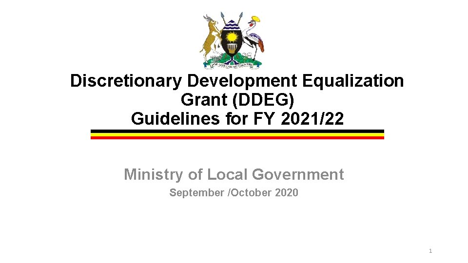 Discretionary Development Equalization Grant (DDEG) Guidelines for FY 2021/22 Ministry of Local Government September Discretionary Development Equalization Grant (DDEG) Guidelines for FY 2021/22 Ministry of Local Government September