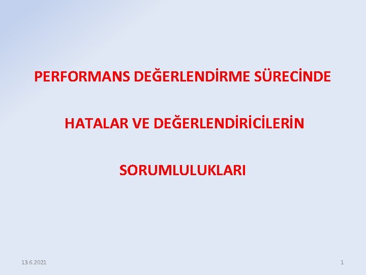 PERFORMANS DEĞERLENDİRME SÜRECİNDE HATALAR VE DEĞERLENDİRİCİLERİN SORUMLULUKLARI 13. 6. 2021 1 