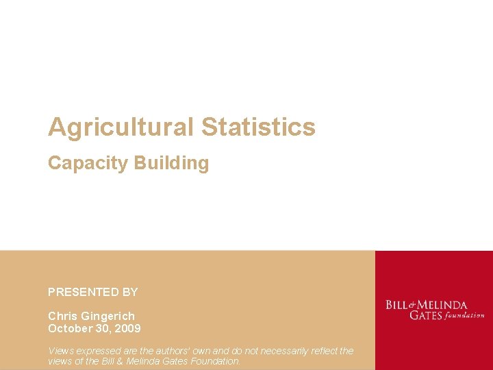 Agricultural Statistics Capacity Building PRESENTED BY Chris Gingerich October 30, 2009 1 Views expressed