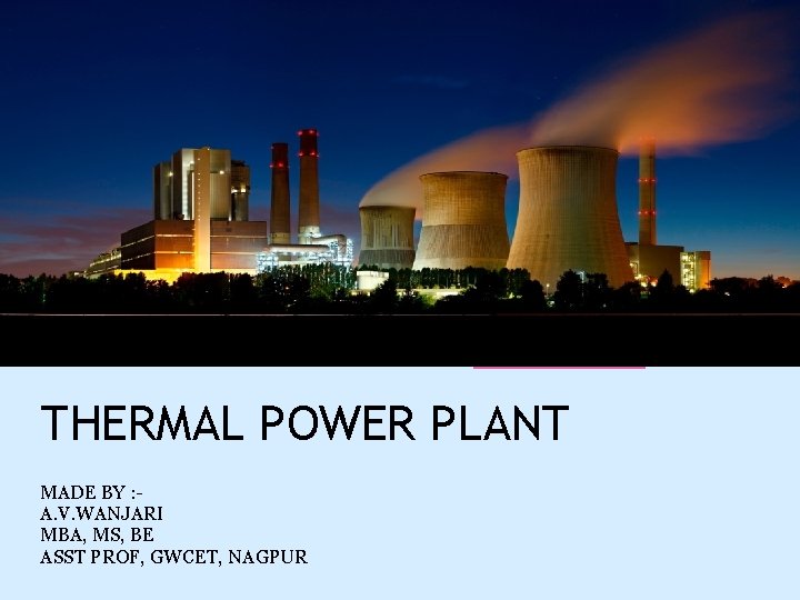 THERMAL POWER PLANT MADE BY : A. V. WANJARI MBA, MS, BE ASST PROF,
