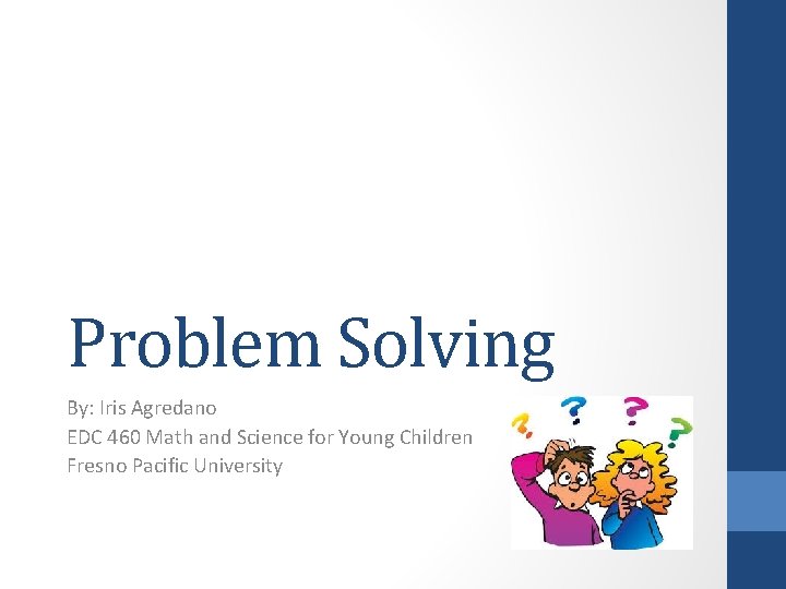 Problem Solving By: Iris Agredano EDC 460 Math and Science for Young Children Fresno
