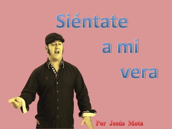 Siéntate a mi vera Por Jesús Mota 