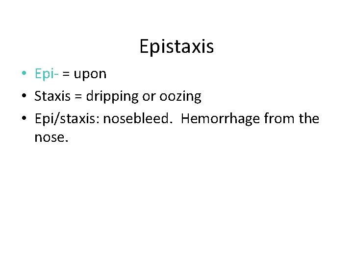 Epistaxis • Epi- = upon • Staxis = dripping or oozing • Epi/staxis: nosebleed.