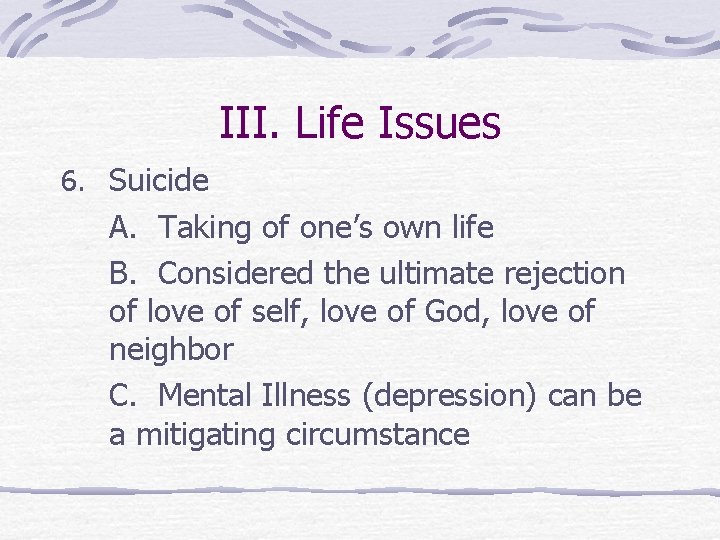 III. Life Issues 6. Suicide A. Taking of one’s own life B. Considered the