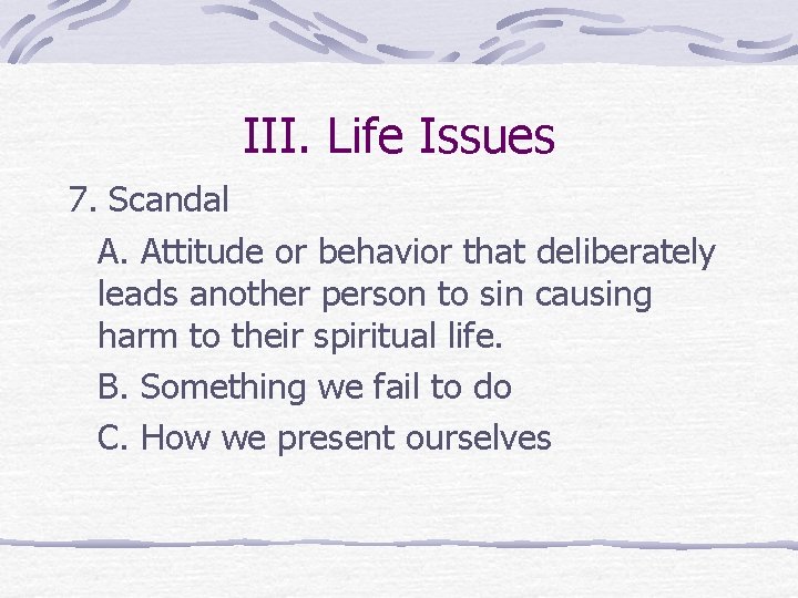 III. Life Issues 7. Scandal A. Attitude or behavior that deliberately leads another person