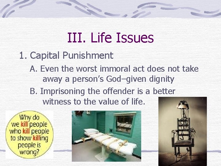 III. Life Issues 1. Capital Punishment A. Even the worst immoral act does not