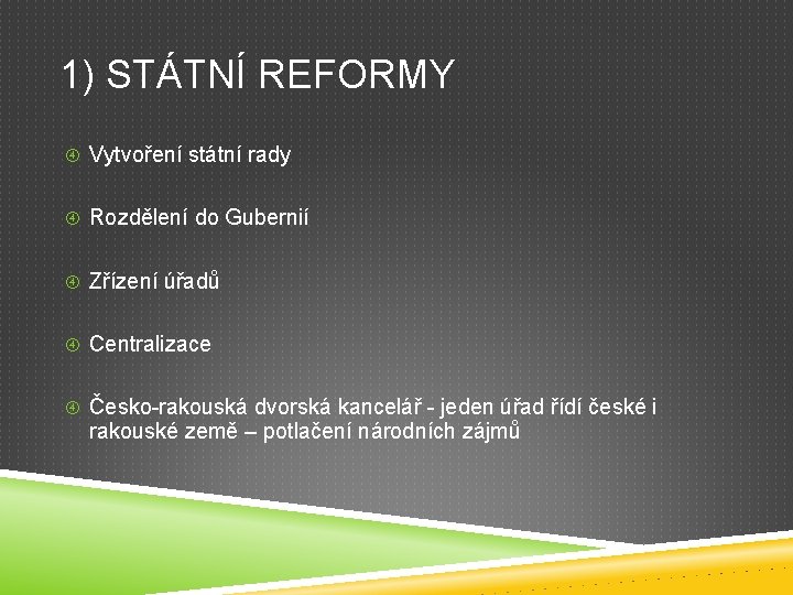 1) STÁTNÍ REFORMY Vytvoření státní rady Rozdělení do Gubernií Zřízení úřadů Centralizace Česko-rakouská dvorská