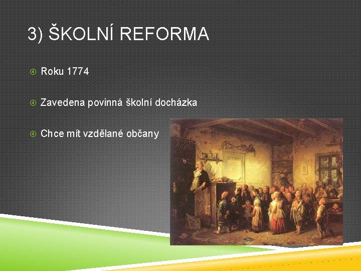 3) ŠKOLNÍ REFORMA Roku 1774 Zavedena povinná školní docházka Chce mít vzdělané občany 