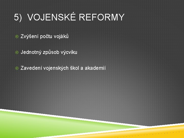 5) VOJENSKÉ REFORMY Zvýšení počtu vojáků Jednotný způsob výcviku Zavedení vojenských škol a akademií