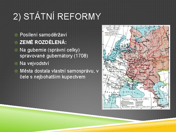 2) STÁTNÍ REFORMY Posílení samoděržaví ZEMĚ ROZDĚLENÁ: Na gubernie (správní celky) spravované gubernátory (1708)